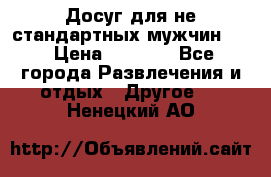 Досуг для не стандартных мужчин!!! › Цена ­ 5 000 - Все города Развлечения и отдых » Другое   . Ненецкий АО